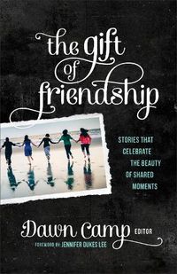 Cover image for The Gift of Friendship: Stories That Celebrate the Beauty of Shared Moments