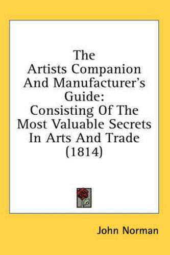 Cover image for The Artists Companion and Manufacturer's Guide: Consisting of the Most Valuable Secrets in Arts and Trade (1814)