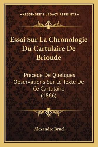 Essai Sur La Chronologie Du Cartulaire de Brioude: Precede de Quelques Observations Sur Le Texte de Ce Cartulaire (1866)