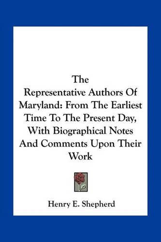 The Representative Authors of Maryland: From the Earliest Time to the Present Day, with Biographical Notes and Comments Upon Their Work