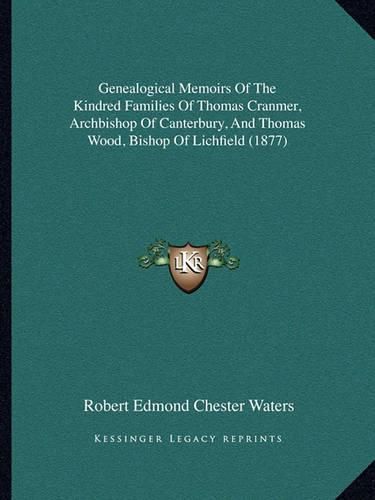 Cover image for Genealogical Memoirs of the Kindred Families of Thomas Cranmer, Archbishop of Canterbury, and Thomas Wood, Bishop of Lichfield (1877)