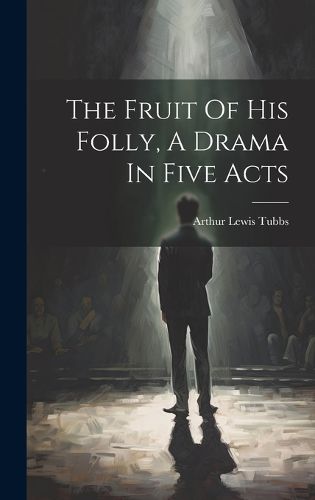 Cover image for The Fruit Of His Folly, A Drama In Five Acts