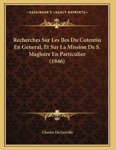 Recherches Sur Les Iles Du Cotentin En General, Et Sur La Mission de S. Magloire En Particulier (1846)