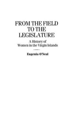 Cover image for From the Field to the Legislature: A History of Women in the Virgin Islands