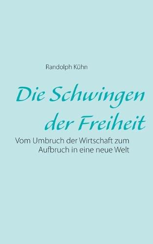 Cover image for Die Schwingen der Freiheit: Vom Umbruch der Wirtschaft zum Aufbruch in eine neue Welt