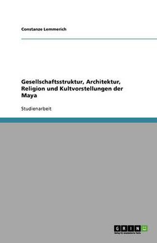 Cover image for Gesellschaftsstruktur, Architektur, Religion und Kultvorstellungen der Maya