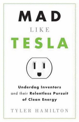 Mad Like Tesla: Underdog Inventors and the Relentless Pursuit of Clean Energy