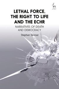 Cover image for Lethal Force, the Right to Life and the ECHR: Narratives of Death and Democracy