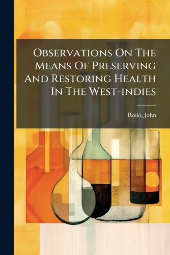 Cover image for Observations on the Means of Preserving and Restoring Health in the West-Indies