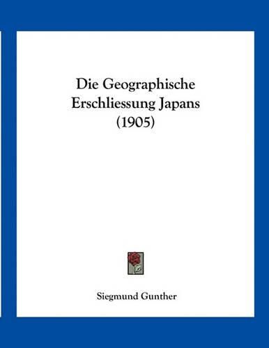 Cover image for Die Geographische Erschliessung Japans (1905)