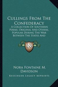 Cover image for Cullings from the Confederacy: A Collection of Southern Poems, Original and Others, Popular During the War Between the States and Incidents and Facts Worth Recalling, 1862-1866