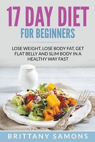 Cover image for 17 Day Diet For Beginners: Lose Weight, Lose Body Fat, Get Flat Belly and Slim Body in a Healthy Way Fast