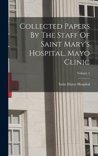 Cover image for Collected Papers By The Staff Of Saint Mary's Hospital, Mayo Clinic; Volume 5