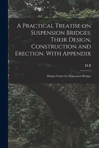 Cover image for A Practical Treatise on Suspension Bridges; Their Design, Construction and Erection. With Appendix