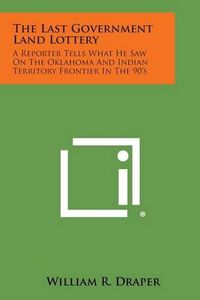 Cover image for The Last Government Land Lottery: A Reporter Tells What He Saw on the Oklahoma and Indian Territory Frontier in the 90's