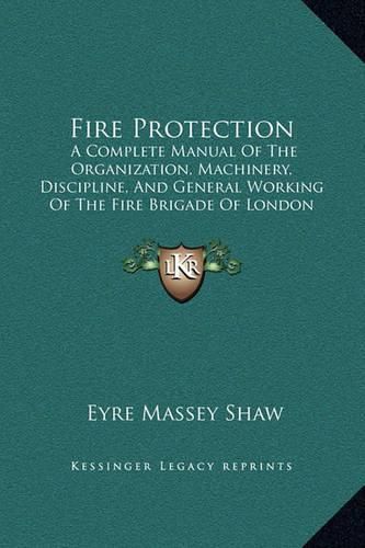 Fire Protection: A Complete Manual of the Organization, Machinery, Discipline, and General Working of the Fire Brigade of London (1876)