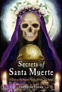 Cover image for Secrets of Santa Muerte: A Guide to the Prayers, Spells, Rituals, and Hexes