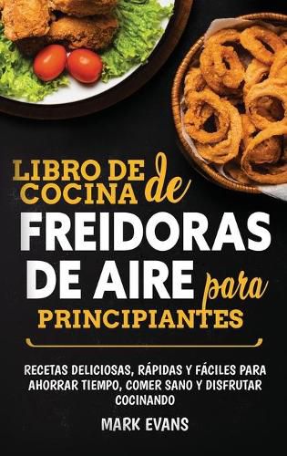 Cover image for Libro de cocina de freidoras de aire para principiantes: Recetas deliciosas, rapidas y faciles para ahorrar tiempo, comer sano y disfrutar cocinando (Spanish Edition)