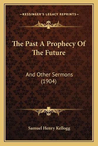 The Past a Prophecy of the Future: And Other Sermons (1904)