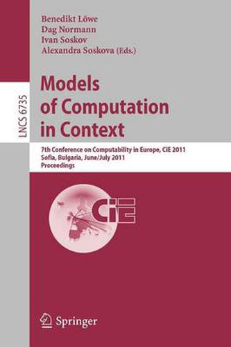 Cover image for Models of Computation in Context: 7th Conference on Computability in Europe, CiE 2011, Sofia, Bulgaria, June 27 - July 2, 2011, Proceedings