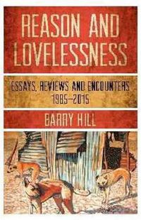 Cover image for Reason & Lovelessness: Essays, Reviews and Encounters, 1980-2017