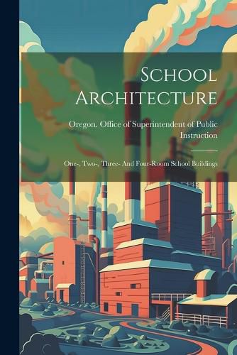 Cover image for School Architecture; One-, Two-, Three- And Four-room School Buildings