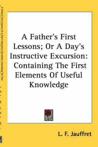 Cover image for A Father's First Lessons; Or a Day's Instructive Excursion: Containing the First Elements of Useful Knowledge