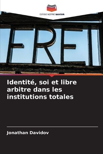 Cover image for Identite, soi et libre arbitre dans les institutions totales
