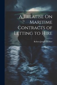 Cover image for A Treatise On Maritime Contracts of Letting to Hire