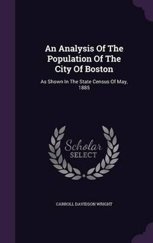 An Analysis of the Population of the City of Boston: As Shown in the State Census of May, 1885