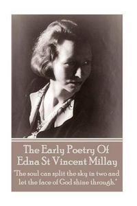 Cover image for Edna St Vincent Millay - The Early Poetry Of Edna St Vincent Millay: The soul can split the sky in two and let the face of God shine through.