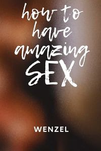Cover image for How to Have Amazing Sex