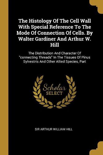 Cover image for The Histology Of The Cell Wall With Special Reference To The Mode Of Connection Of Cells. By Walter Gardiner And Arthur W. Hill