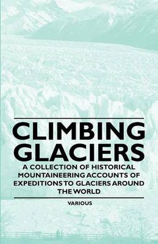 Cover image for Climbing Glaciers - A Collection of Historical Mountaineering Accounts of Expeditions to Glaciers Around the World
