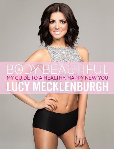 Be Body Beautiful: Look and feel your best with my guide to a healthy, happy new you