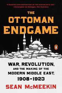 Cover image for The Ottoman Endgame: War, Revolution, and the Making of the Modern Middle East, 1908-1923