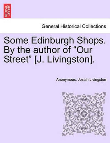 Cover image for Some Edinburgh Shops. by the Author of  Our Street  [J. Livingston].