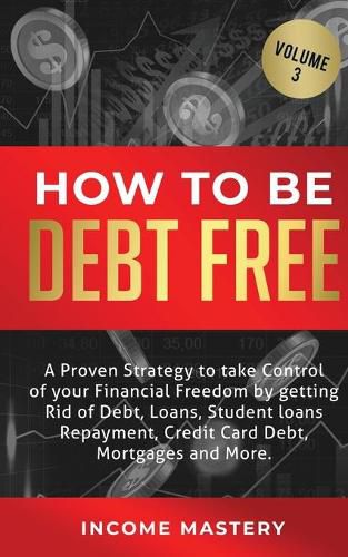 Cover image for How to be Debt Free: A proven strategy to take control of your financial freedom by getting rid of debt, loans, student loans repayment, credit card debt, mortgages and more Volume 3