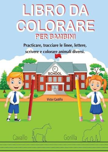 Cover image for Libro Da Colorare Per Bambini: Practicare, tracciare le linee, lettere, scrivere e colorare animali diversi.