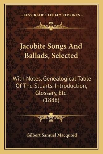 Jacobite Songs and Ballads, Selected: With Notes, Genealogical Table of the Stuarts, Introduction, Glossary, Etc. (1888)