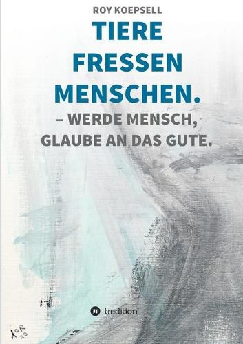 Cover image for Tiere Fressen Menschen.: Werde Mensch, Glaube an Das Gute.