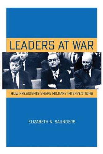 Cover image for Leaders at War: How Presidents Shape Military Interventions