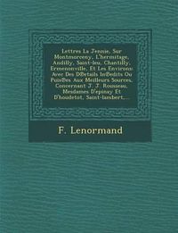 Cover image for Lettres La Jennie, Sur Montmorceny, L'Hermitage, Andilly, Saint-Leu, Chantilly, Ermenonville, Et Les Environs: Avec Des D Etails in Edits Ou Puis Es Aux Meilleurs Sources, Concernant J. J. Rousseau, Mesdames D'Epinay Et D'Houdetot, Saint-Lambert, ...