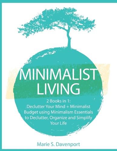 Cover image for Minimalist Living: 2 Books in 1: Declutter Your Mind + Minimalist Budget using Minimalism Essentials to Declutter, Organize and Simplify Your Life