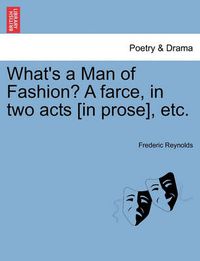 Cover image for What's a Man of Fashion? a Farce, in Two Acts [in Prose], Etc.