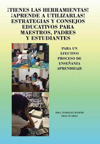 Cover image for Tienes Las Herramientas! Aprende a Utilizarlas! Estrategias y Consejos Para Maestros, Padres y Estudiantes: Para Un Efectivo Proceso de Ensenanza Apre