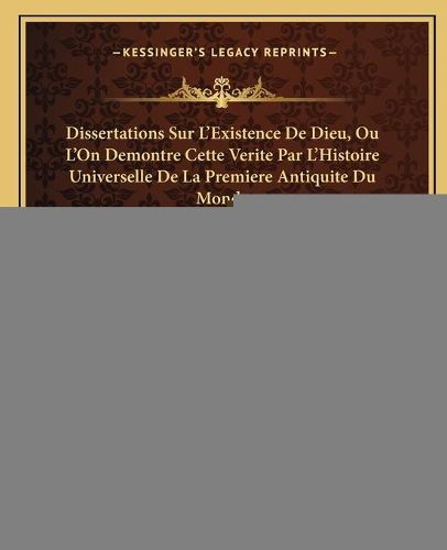 Dissertations Sur L'Existence de Dieu, Ou L'On Demontre Cette Verite Par L'Histoire Universelle de La Premiere Antiquite Du Monde (1697)