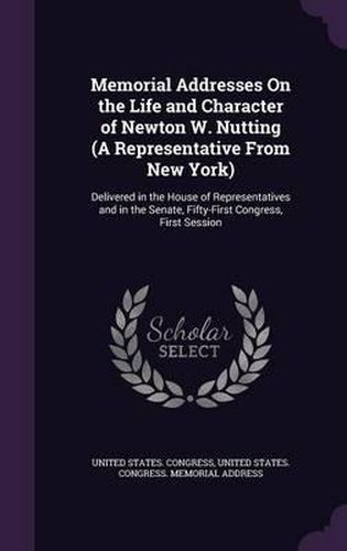 Cover image for Memorial Addresses on the Life and Character of Newton W. Nutting (a Representative from New York): Delivered in the House of Representatives and in the Senate, Fifty-First Congress, First Session