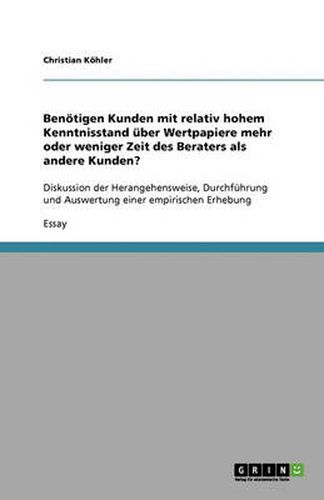 Cover image for Benoetigen Kunden mit relativ hohem Kenntnisstand uber Wertpapiere mehr oder weniger Zeit des Beraters als andere Kunden?: Diskussion der Herangehensweise, Durchfuhrung und Auswertung einer empirischen Erhebung