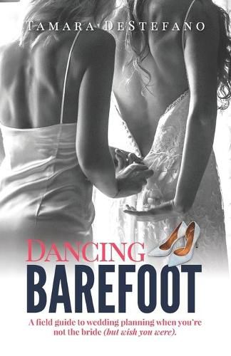 Cover image for Dancing Barefoot: A field guide to wedding planning when you're not the bride (but wish you were)